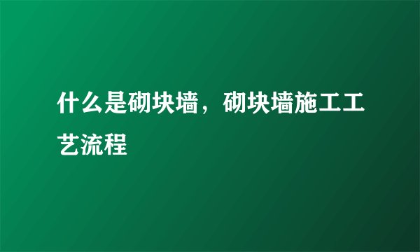 什么是砌块墙,砌块墙施工工艺流程