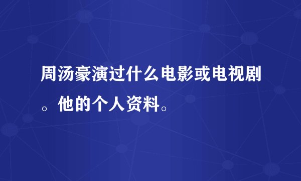 周汤豪演过什么电影或电视剧。他的个人资料。