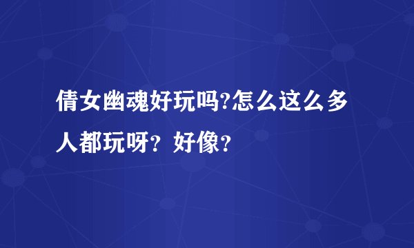 倩女幽魂好玩吗?怎么这么多人都玩呀？好像？