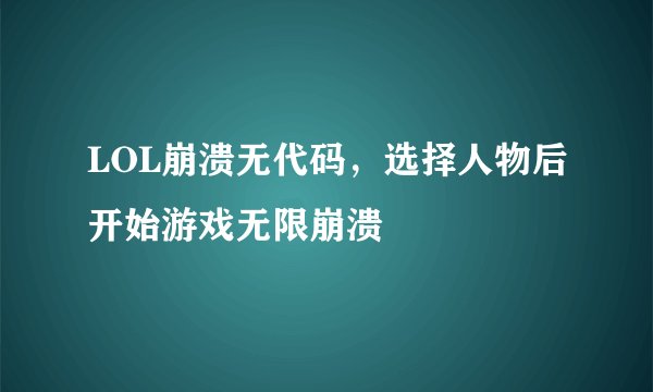 LOL崩溃无代码,选择人物后开始游戏无限崩溃