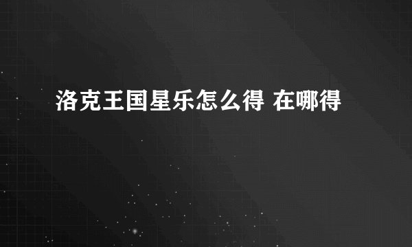 洛克王国星乐怎么得 在哪得