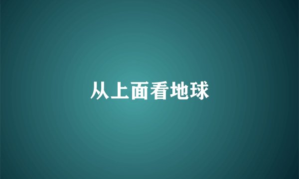 从上面看地球