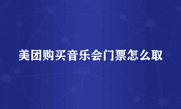 美团购买音乐会门票怎么取
