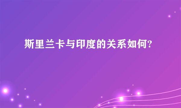 斯里兰卡与印度的关系如何?