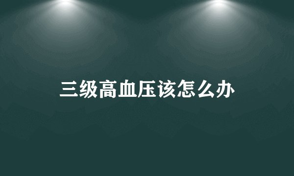 三级高血压该怎么办