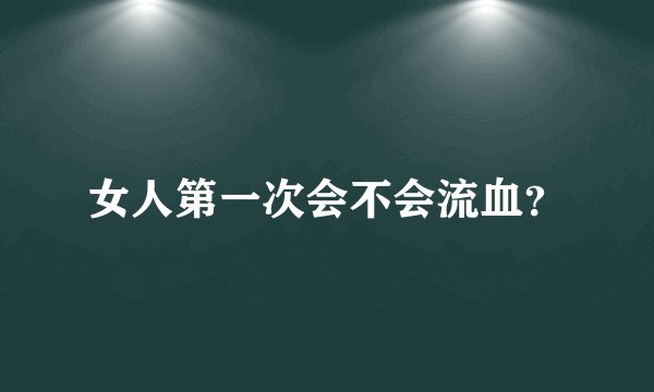 女人第一次会不会流血？