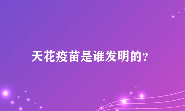 天花疫苗是谁发明的？