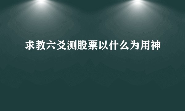求教六爻测股票以什么为用神