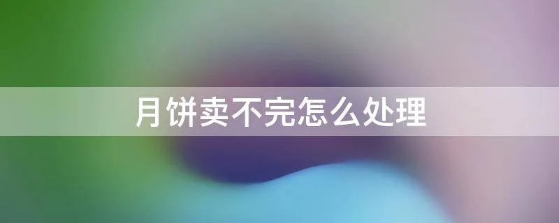 月饼卖不完怎么处理