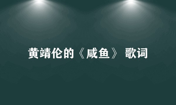 黄靖伦的《咸鱼》 歌词