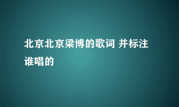 北京北京梁博的歌词 并标注谁唱的