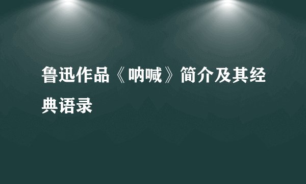 鲁迅作品《呐喊》简介及其经典语录