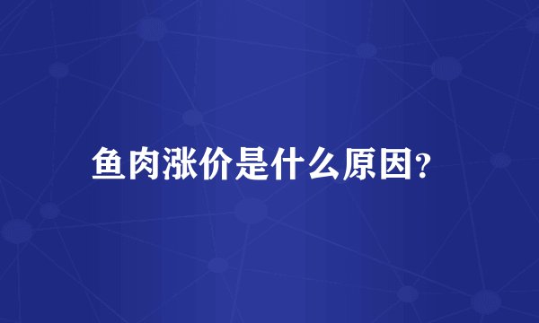 鱼肉涨价是什么原因?