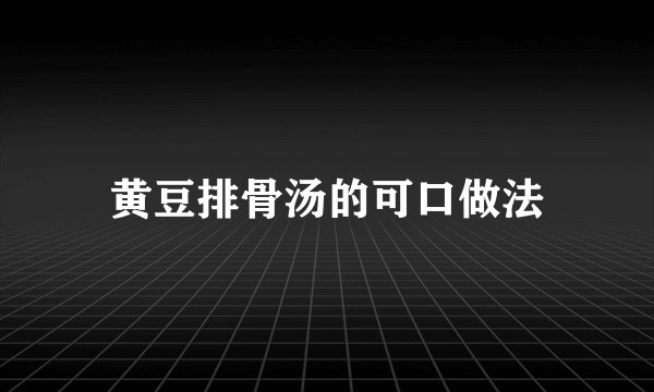 黄豆排骨汤的可口做法