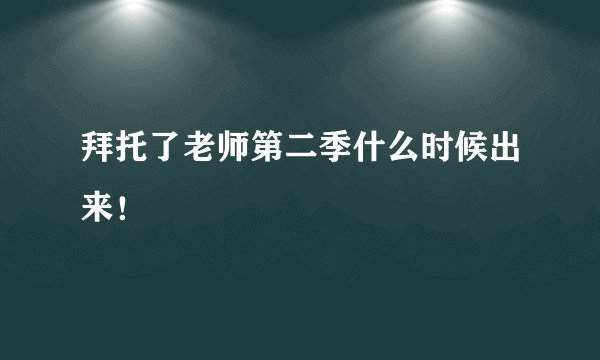 拜托了老师第二季什么时候出来！