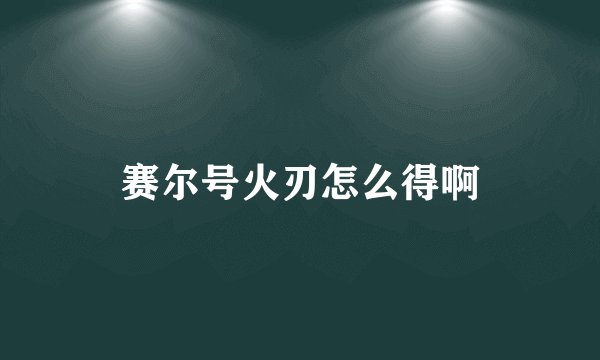 赛尔号火刃怎么得啊