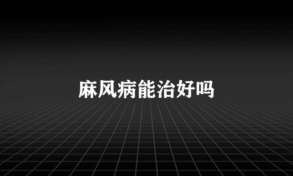 麻风病能治好吗