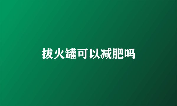 拔火罐可以减肥吗