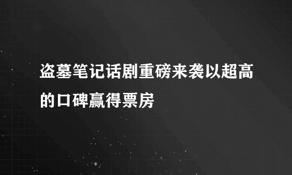 盗墓笔记话剧重磅来袭以超高的口碑赢得票房