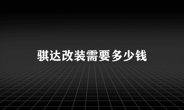 骐达改装需要多少钱