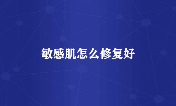 敏感肌怎么修复好