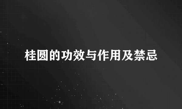 桂圆的功效与作用及禁忌
