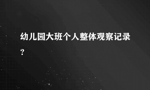 幼儿园大班个人整体观察记录？