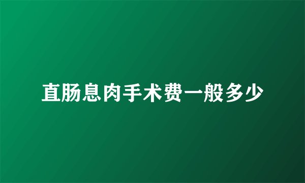 直肠息肉手术费一般多少