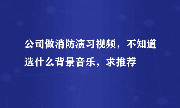 公司做消防演习视频,不知道选什么背景音乐,求推荐