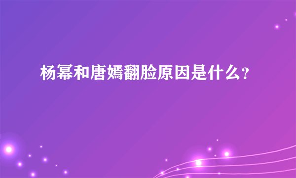 杨幂和唐嫣翻脸原因是什么?