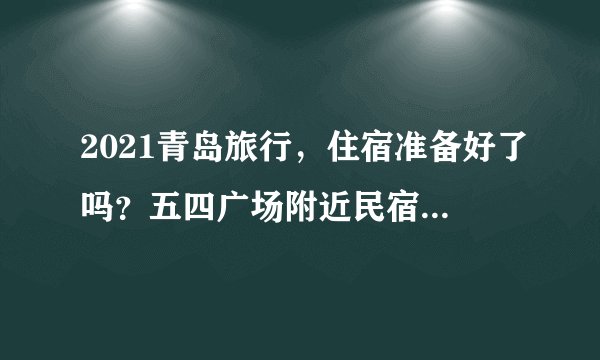 2021青岛旅行,住宿准备好了吗?五四广场附近民宿/酒店/住宿盘点