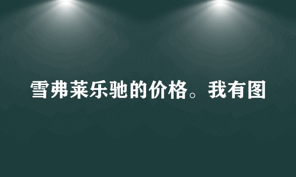 雪弗莱乐驰的价格。我有图