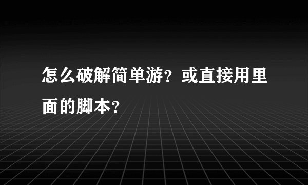 怎么破解简单游？或直接用里面的脚本？