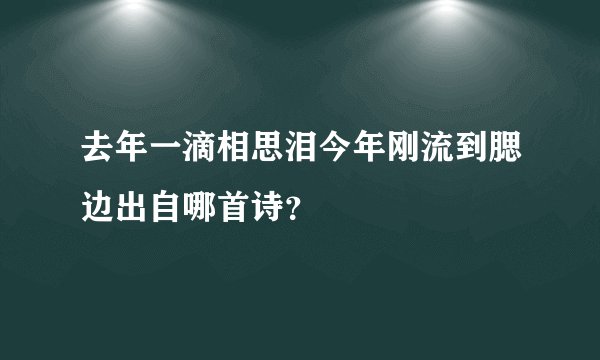 去年一滴相思泪今年刚流到腮边出自哪首诗?