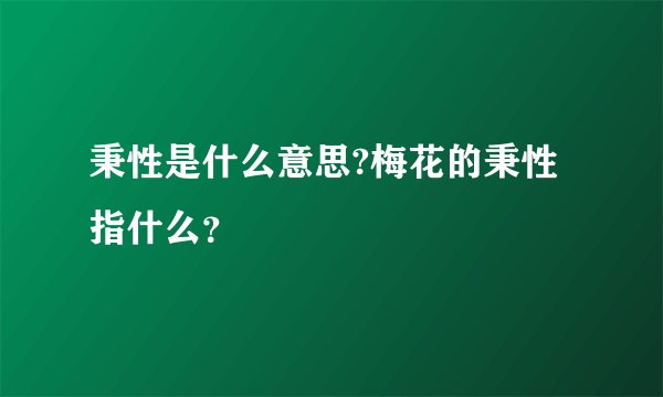 秉性是什么意思?梅花的秉性指什么？
