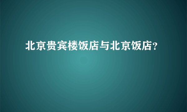 北京贵宾楼饭店与北京饭店?