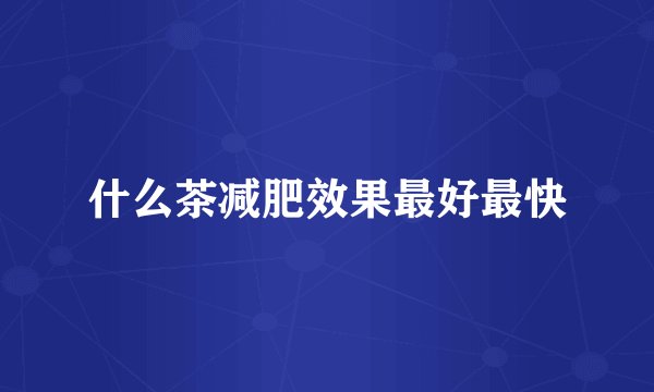 什么茶减肥效果最好最快