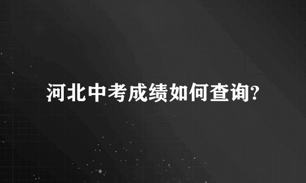 河北中考成绩如何查询?