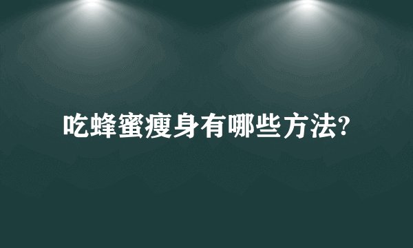 吃蜂蜜瘦身有哪些方法?