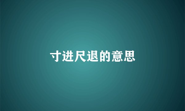 寸进尺退的意思