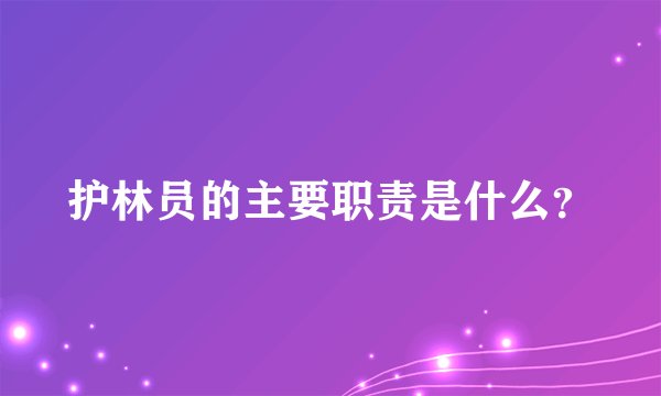 护林员的主要职责是什么？