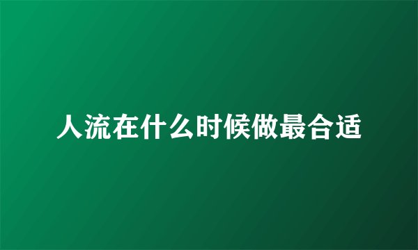 人流在什么时候做最合适