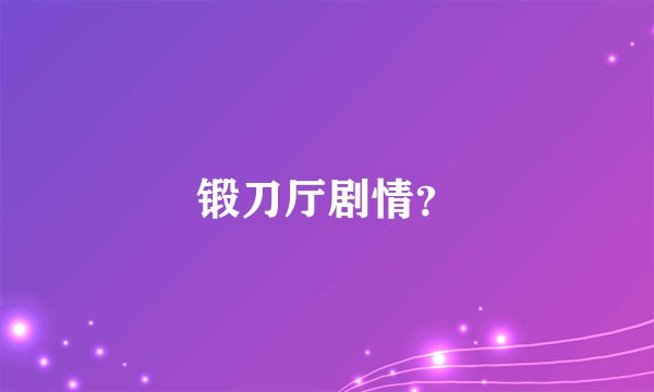 锻刀厅剧情？