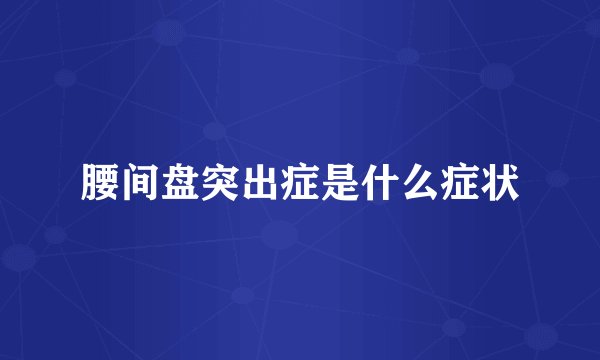 腰间盘突出症是什么症状