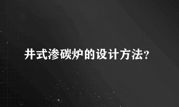 井式渗碳炉的设计方法？