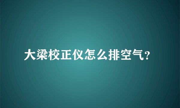 大梁校正仪怎么排空气？