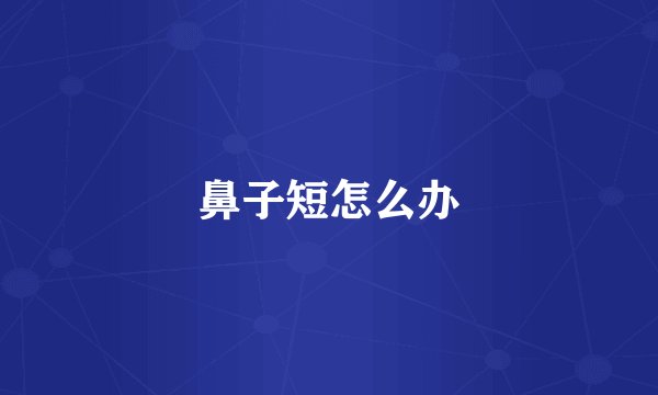 鼻子短怎么办