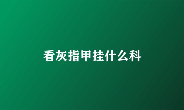 看灰指甲挂什么科