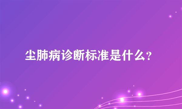 尘肺病诊断标准是什么？