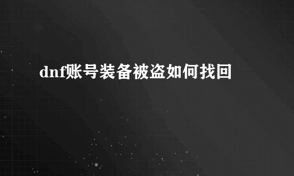 dnf账号装备被盗如何找回